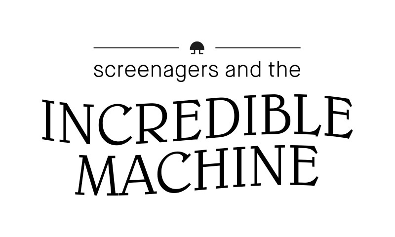 screenagers & incredible machine